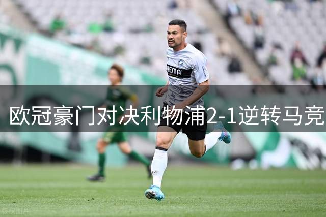 欧冠豪门对决利物浦2-1逆转马竞 西甲劲旅遭遇五连败